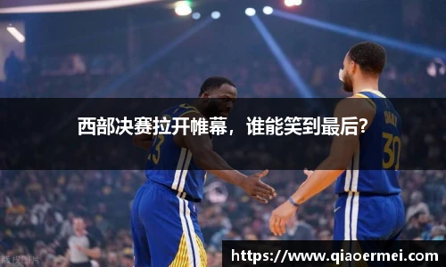 西部决赛拉开帷幕，谁能笑到最后？