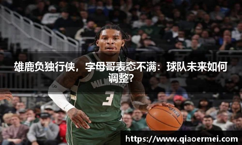 雄鹿负独行侠，字母哥表态不满：球队未来如何调整？