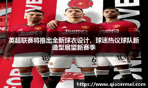 英超联赛将推出全新球衣设计，球迷热议球队新造型展望新赛季