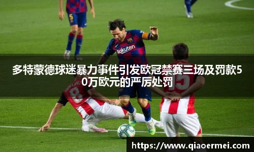 多特蒙德球迷暴力事件引发欧冠禁赛三场及罚款50万欧元的严厉处罚