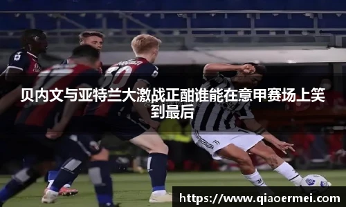 贝内文与亚特兰大激战正酣谁能在意甲赛场上笑到最后