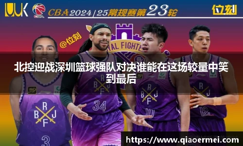 北控迎战深圳篮球强队对决谁能在这场较量中笑到最后