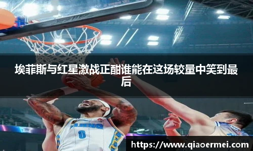 埃菲斯与红星激战正酣谁能在这场较量中笑到最后