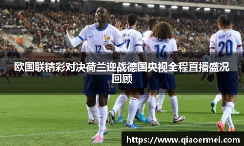 欧国联精彩对决荷兰迎战德国央视全程直播盛况回顾