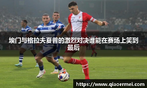 埃门与格拉夫夏普的激烈对决谁能在赛场上笑到最后